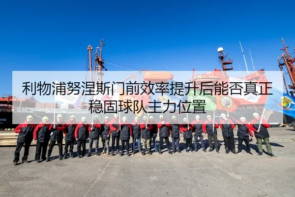 利物浦努涅斯门前效率提升后能否真正稳固球队主力位置