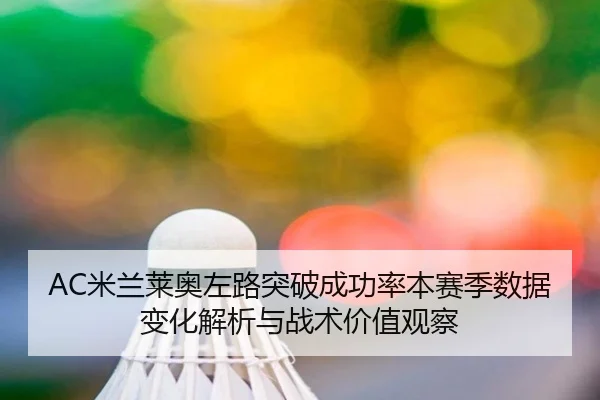 AC米兰莱奥左路突破成功率本赛季数据变化解析与战术价值观察