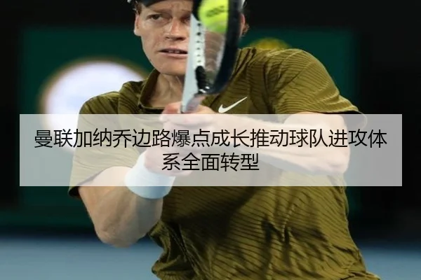 曼联加纳乔边路爆点成长推动球队进攻体系全面转型