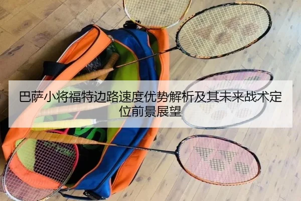 巴萨小将福特边路速度优势解析及其未来战术定位前景展望