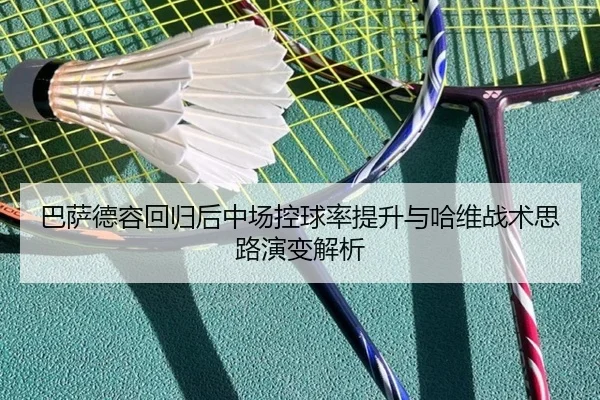巴萨德容回归后中场控球率提升与哈维战术思路演变解析