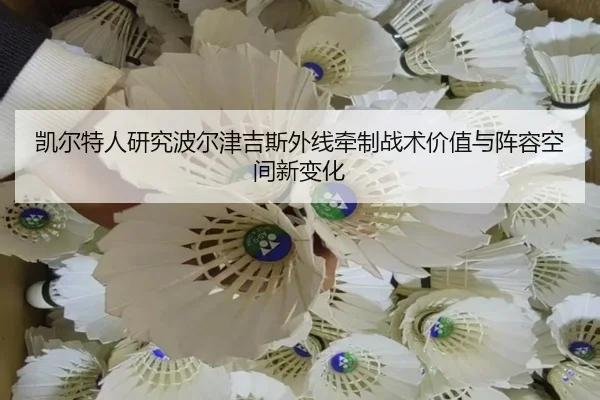 凯尔特人研究波尔津吉斯外线牵制战术价值与阵容空间新变化