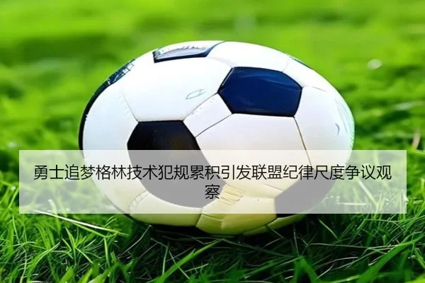 勇士追梦格林技术犯规累积引发联盟纪律尺度争议观察