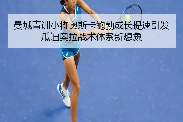 曼城青训小将奥斯卡鲍勃成长提速引发瓜迪奥拉战术体系新想象