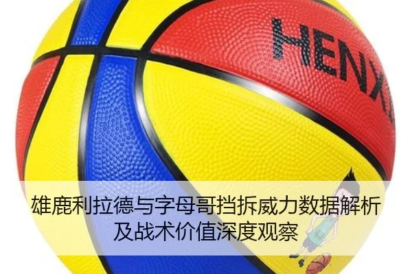 雄鹿利拉德与字母哥挡拆威力数据解析及战术价值深度观察